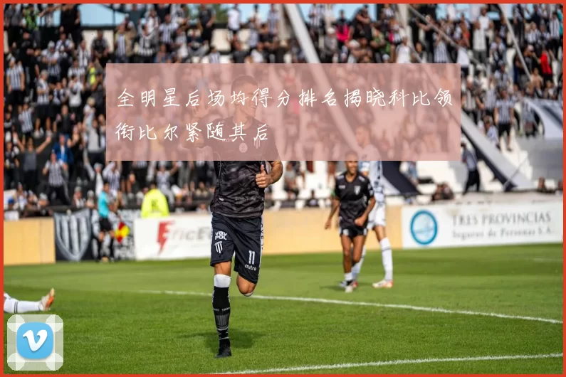 全明星后场均得分排名揭晓科比领衔比尔紧随其后