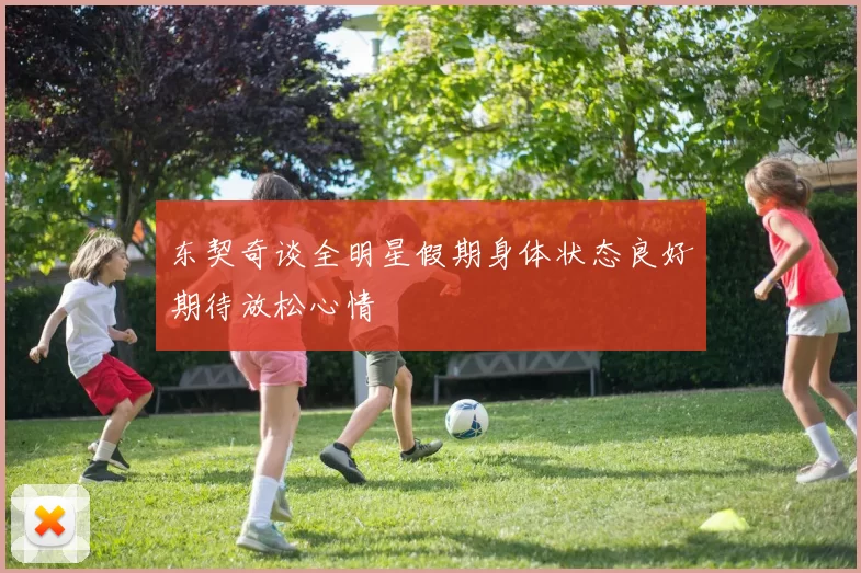 东契奇谈全明星假期身体状态良好期待放松心情