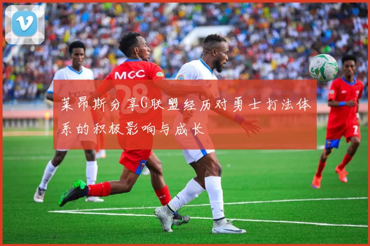 莱昂斯分享G联盟经历对勇士打法体系的积极影响与成长