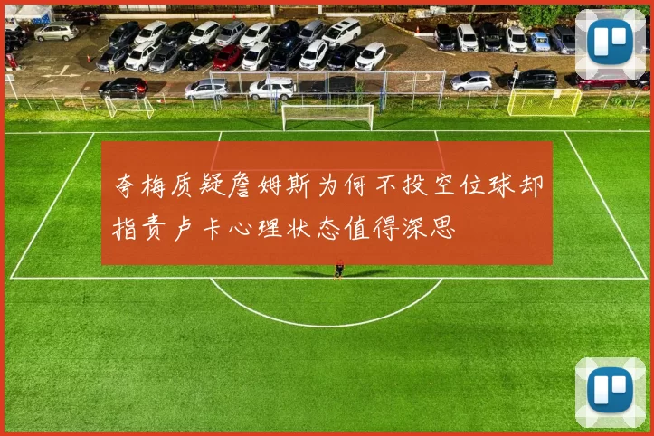 夸梅质疑詹姆斯为何不投空位球却指责卢卡心理状态值得深思