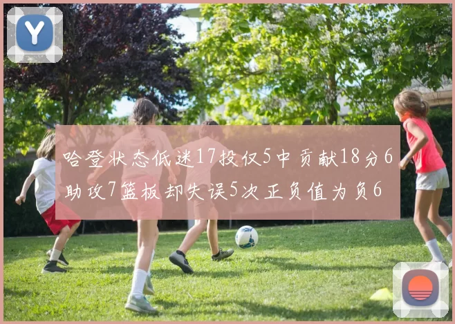 哈登状态低迷17投仅5中贡献18分6助攻7篮板却失误5次正负值为负6