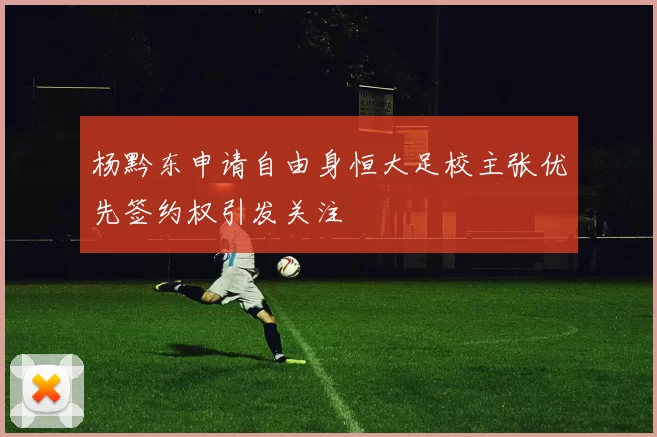 杨黔东申请自由身恒大足校主张优先签约权引发关注