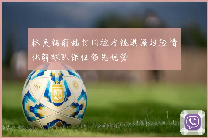 林良铭前插打门被方镜淇漏过险情化解球队保住领先优势