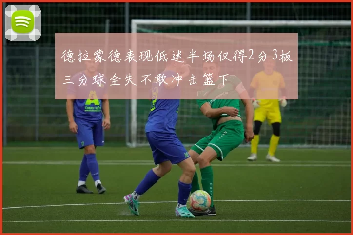 德拉蒙德表现低迷半场仅得2分3板三分球全失不敢冲击篮下