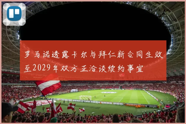 罗马诺透露卡尔与拜仁新合同生效至2029年双方正洽谈续约事宜