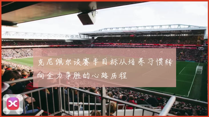 克尼佩尔谈赛季目标从培养习惯转向全力争胜的心路历程