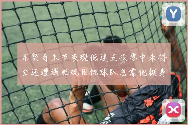 东契奇末节表现低迷五投零中未得分还遭遇犯规困扰球队急需他挺身而出