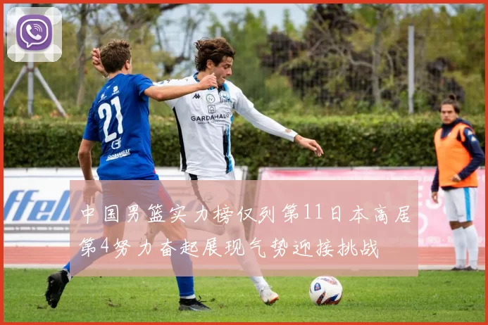 中国男篮实力榜仅列第11日本高居第4努力奋起展现气势迎接挑战