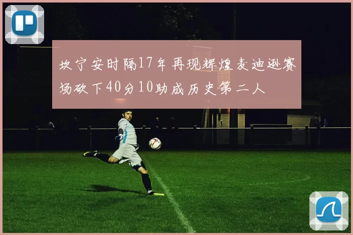 坎宁安时隔17年再现辉煌麦迪逊赛场砍下40分10助成历史第二人
