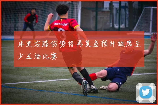库里右膝伤势将再复查预计缺席至少五场比赛